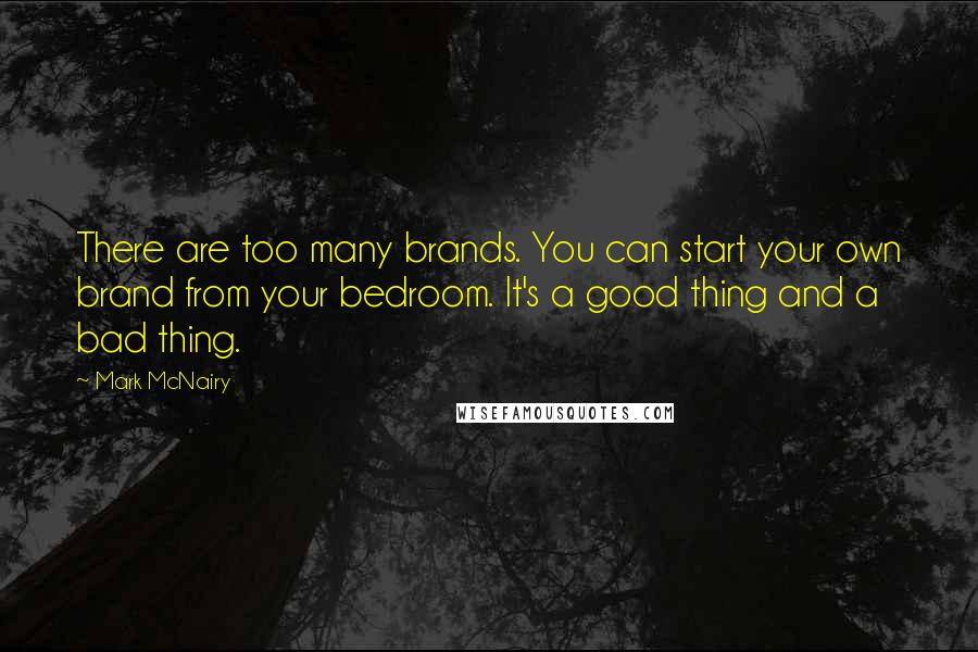Mark McNairy Quotes: There are too many brands. You can start your own brand from your bedroom. It's a good thing and a bad thing.