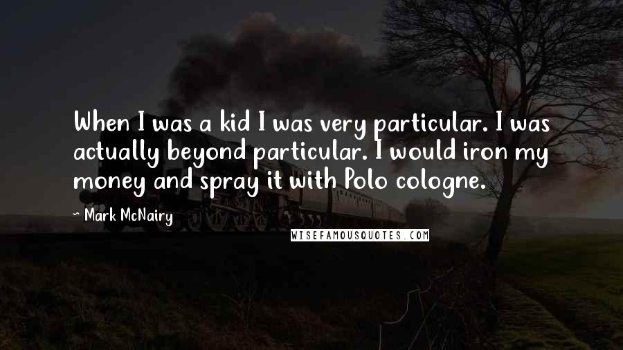 Mark McNairy Quotes: When I was a kid I was very particular. I was actually beyond particular. I would iron my money and spray it with Polo cologne.
