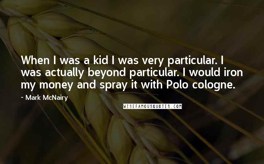 Mark McNairy Quotes: When I was a kid I was very particular. I was actually beyond particular. I would iron my money and spray it with Polo cologne.