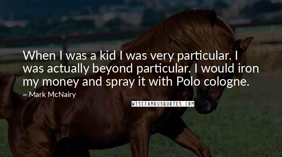 Mark McNairy Quotes: When I was a kid I was very particular. I was actually beyond particular. I would iron my money and spray it with Polo cologne.