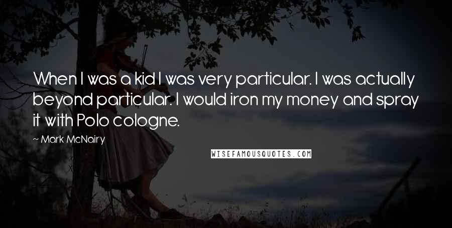 Mark McNairy Quotes: When I was a kid I was very particular. I was actually beyond particular. I would iron my money and spray it with Polo cologne.