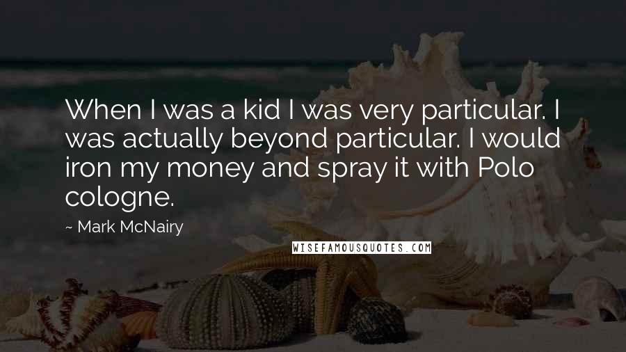 Mark McNairy Quotes: When I was a kid I was very particular. I was actually beyond particular. I would iron my money and spray it with Polo cologne.