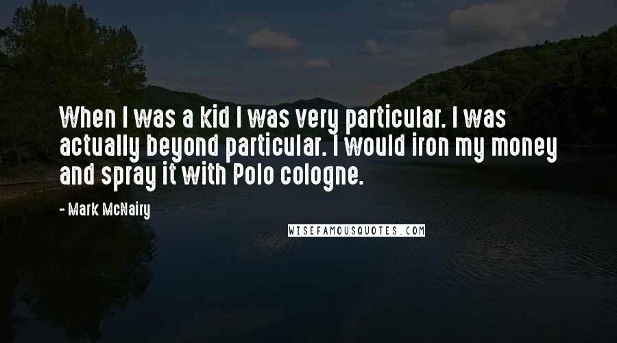 Mark McNairy Quotes: When I was a kid I was very particular. I was actually beyond particular. I would iron my money and spray it with Polo cologne.