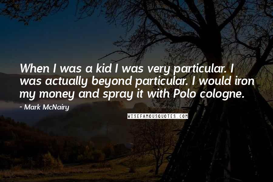 Mark McNairy Quotes: When I was a kid I was very particular. I was actually beyond particular. I would iron my money and spray it with Polo cologne.