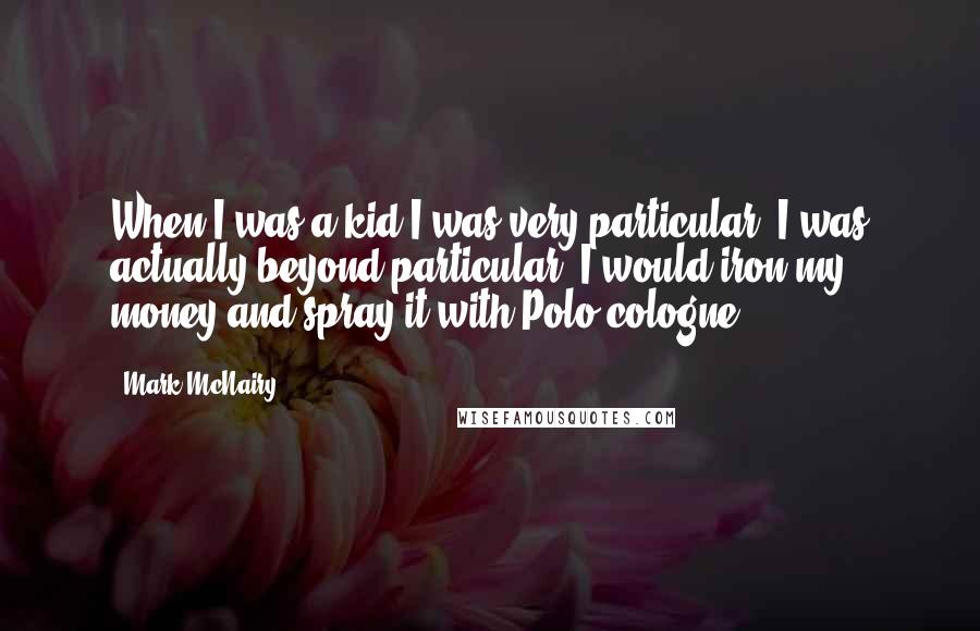 Mark McNairy Quotes: When I was a kid I was very particular. I was actually beyond particular. I would iron my money and spray it with Polo cologne.