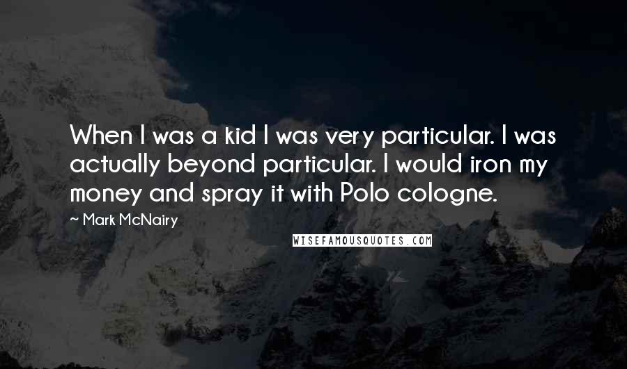 Mark McNairy Quotes: When I was a kid I was very particular. I was actually beyond particular. I would iron my money and spray it with Polo cologne.