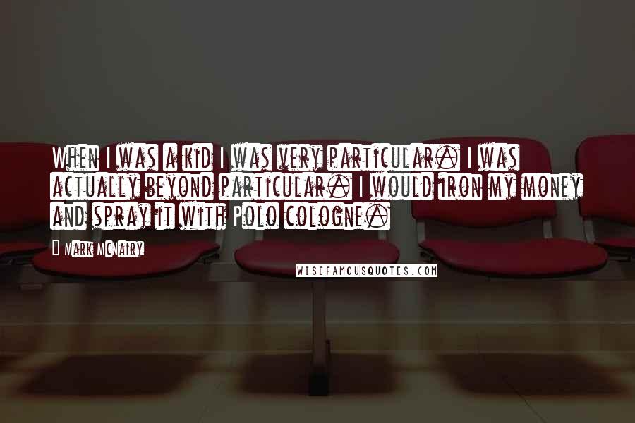 Mark McNairy Quotes: When I was a kid I was very particular. I was actually beyond particular. I would iron my money and spray it with Polo cologne.