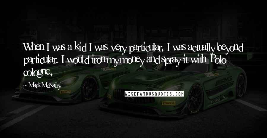 Mark McNairy Quotes: When I was a kid I was very particular. I was actually beyond particular. I would iron my money and spray it with Polo cologne.