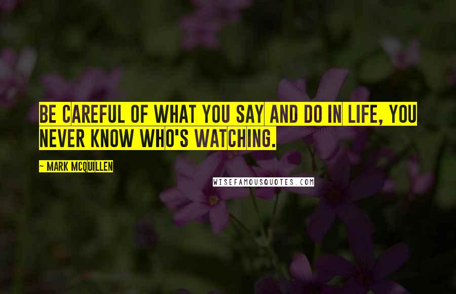 Mark McQuillen Quotes: Be careful of what you say and do in life, you never know who's watching.
