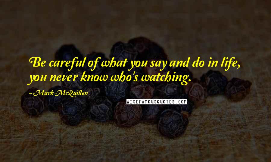 Mark McQuillen Quotes: Be careful of what you say and do in life, you never know who's watching.