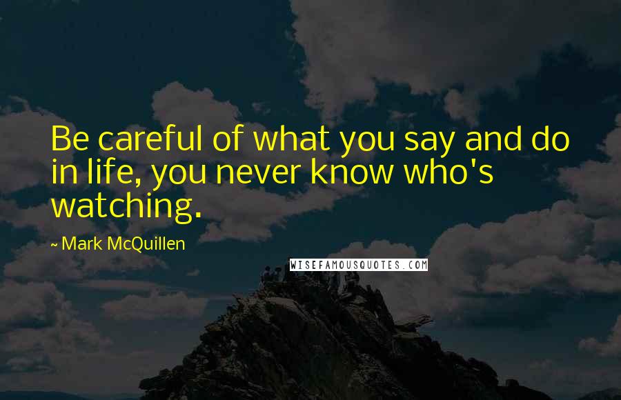 Mark McQuillen Quotes: Be careful of what you say and do in life, you never know who's watching.
