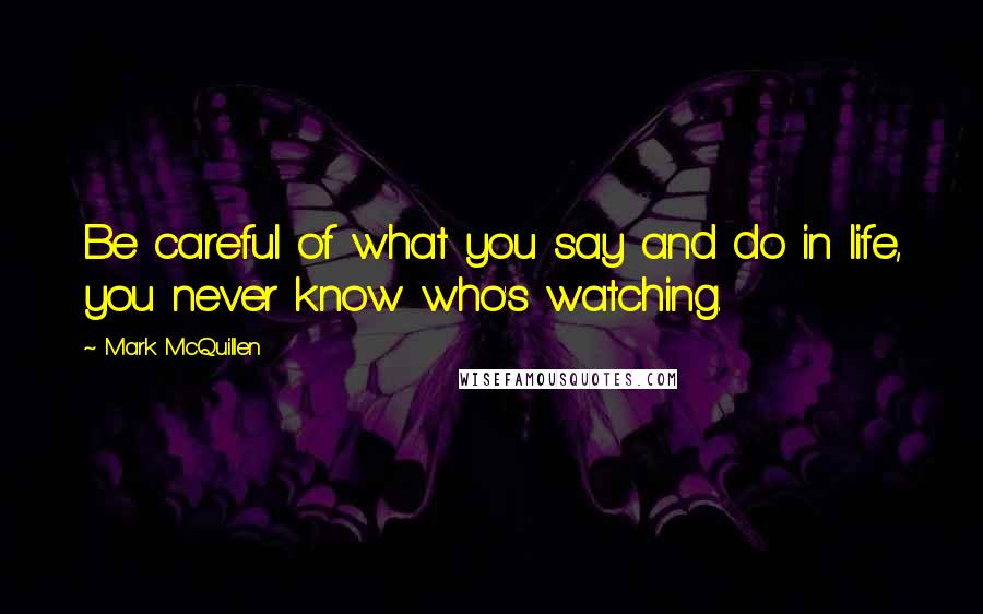 Mark McQuillen Quotes: Be careful of what you say and do in life, you never know who's watching.