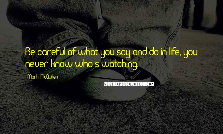 Mark McQuillen Quotes: Be careful of what you say and do in life, you never know who's watching.