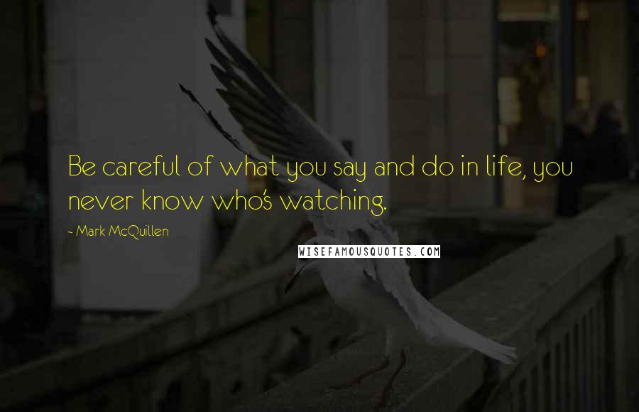 Mark McQuillen Quotes: Be careful of what you say and do in life, you never know who's watching.