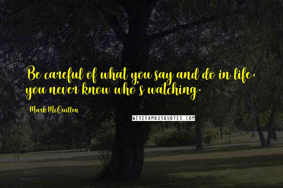 Mark McQuillen Quotes: Be careful of what you say and do in life, you never know who's watching.
