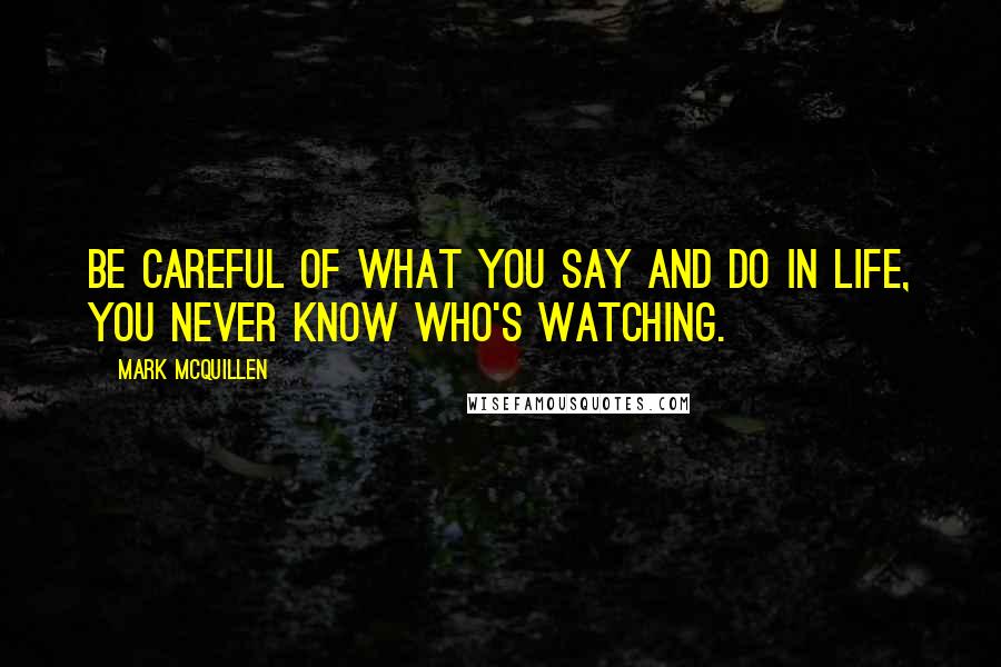 Mark McQuillen Quotes: Be careful of what you say and do in life, you never know who's watching.