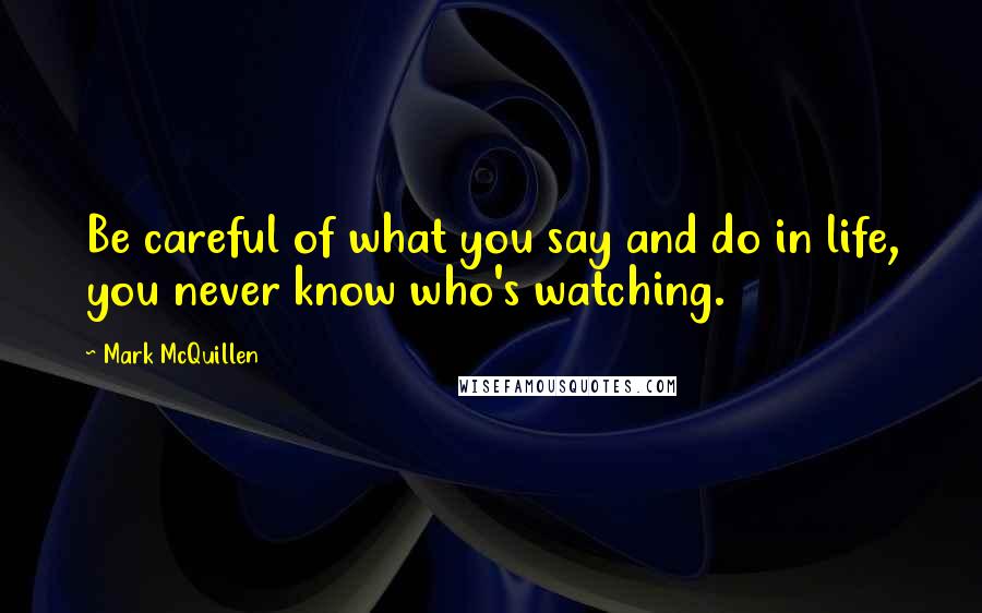 Mark McQuillen Quotes: Be careful of what you say and do in life, you never know who's watching.
