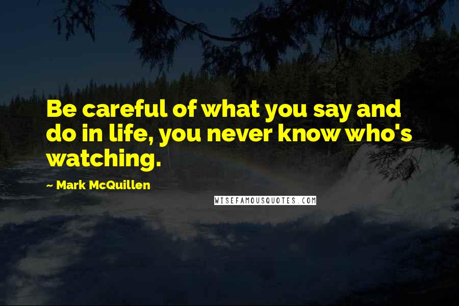 Mark McQuillen Quotes: Be careful of what you say and do in life, you never know who's watching.