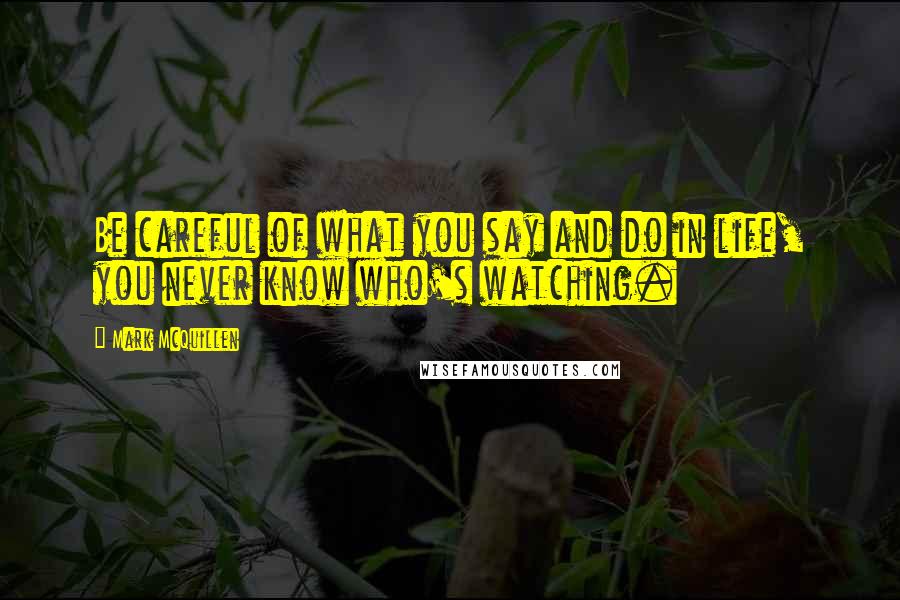 Mark McQuillen Quotes: Be careful of what you say and do in life, you never know who's watching.