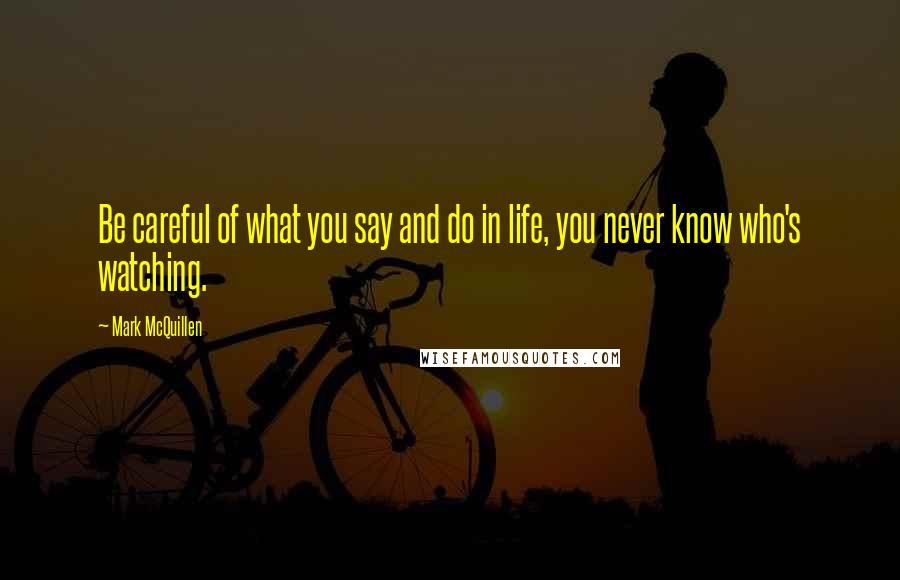 Mark McQuillen Quotes: Be careful of what you say and do in life, you never know who's watching.