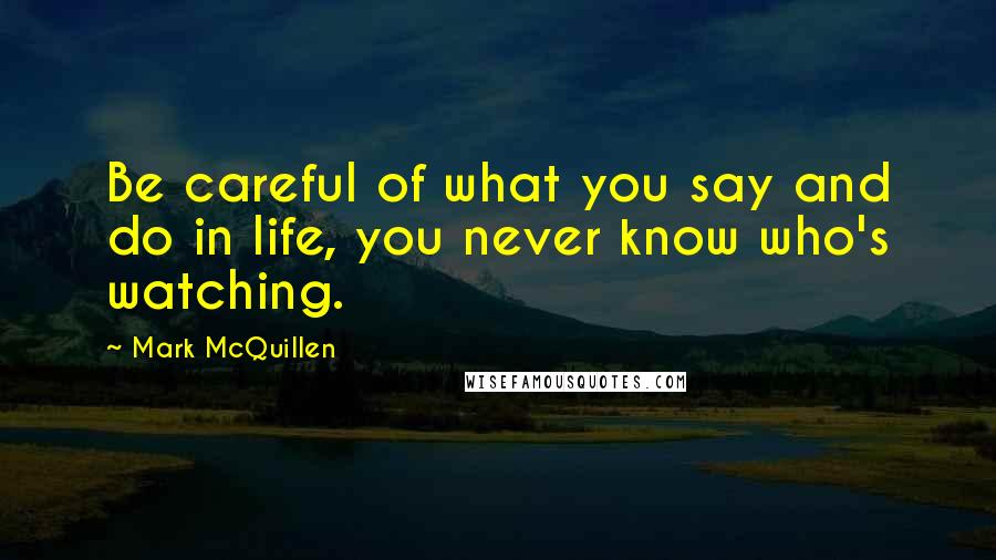 Mark McQuillen Quotes: Be careful of what you say and do in life, you never know who's watching.