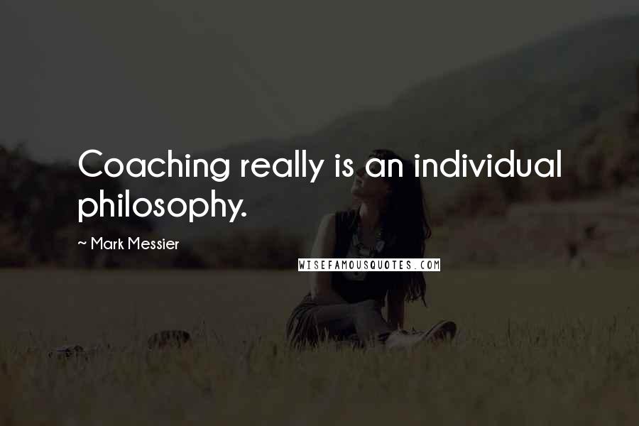 Mark Messier Quotes: Coaching really is an individual philosophy.