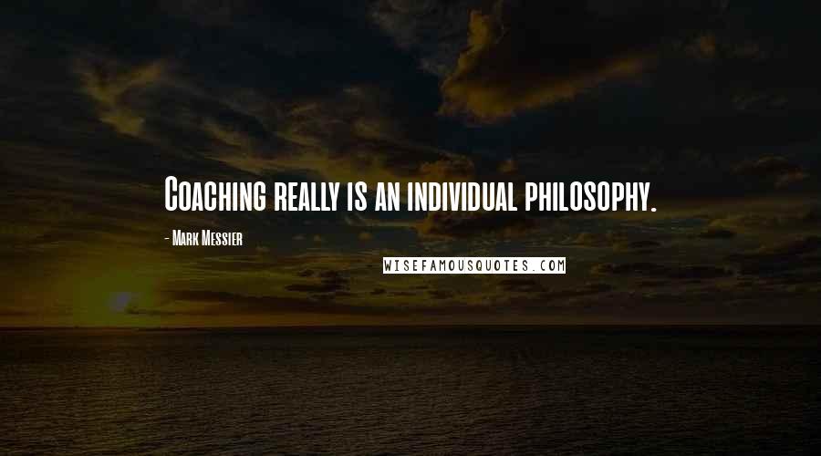 Mark Messier Quotes: Coaching really is an individual philosophy.