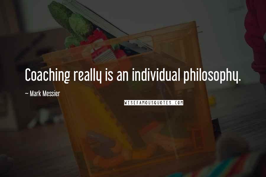 Mark Messier Quotes: Coaching really is an individual philosophy.