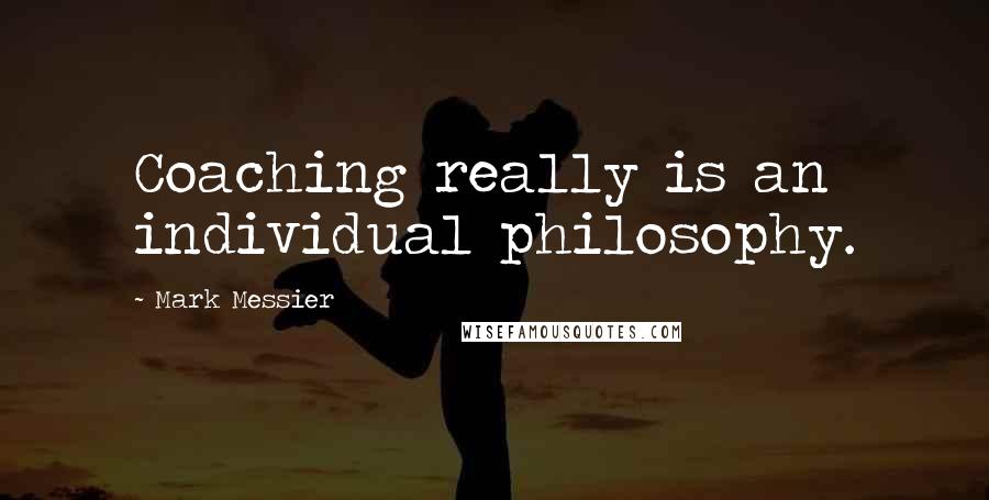 Mark Messier Quotes: Coaching really is an individual philosophy.