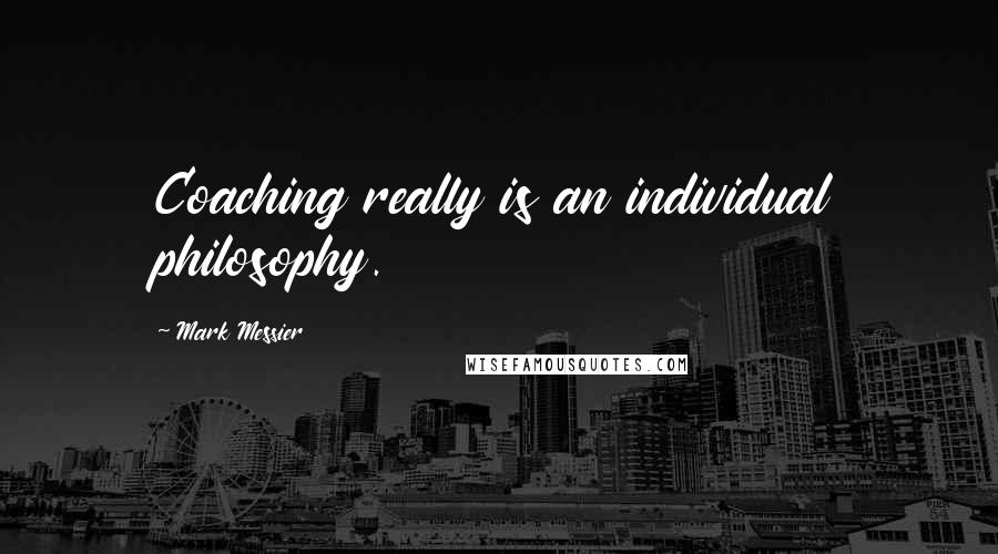 Mark Messier Quotes: Coaching really is an individual philosophy.