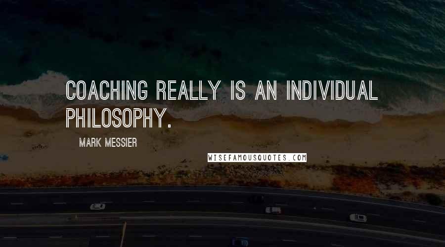 Mark Messier Quotes: Coaching really is an individual philosophy.