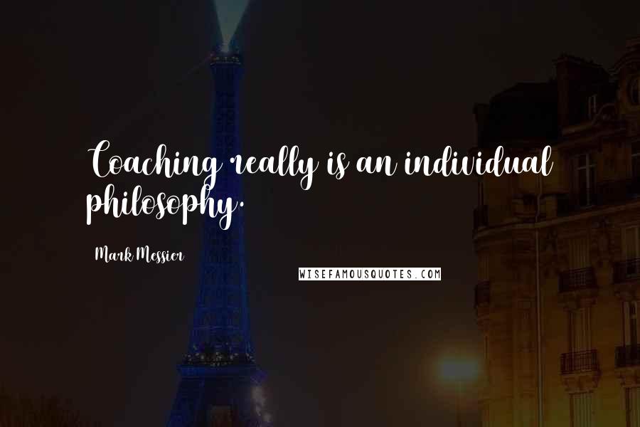 Mark Messier Quotes: Coaching really is an individual philosophy.