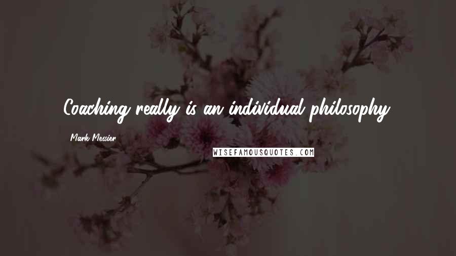 Mark Messier Quotes: Coaching really is an individual philosophy.