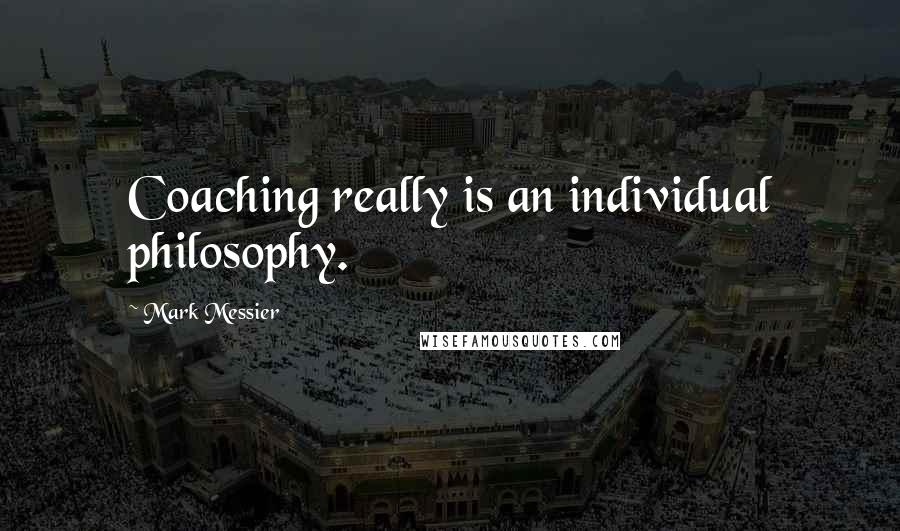 Mark Messier Quotes: Coaching really is an individual philosophy.