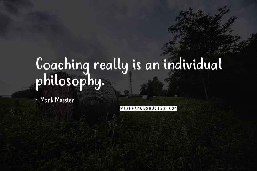 Mark Messier Quotes: Coaching really is an individual philosophy.