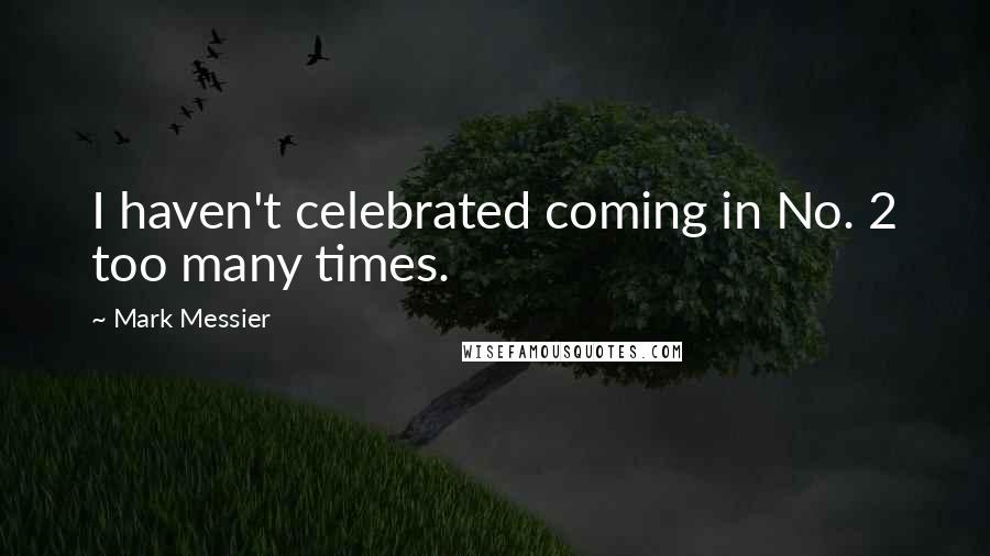 Mark Messier Quotes: I haven't celebrated coming in No. 2 too many times.