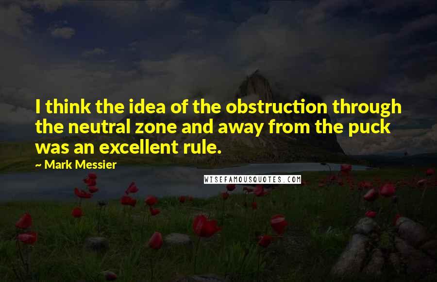 Mark Messier Quotes: I think the idea of the obstruction through the neutral zone and away from the puck was an excellent rule.