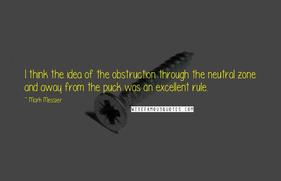Mark Messier Quotes: I think the idea of the obstruction through the neutral zone and away from the puck was an excellent rule.