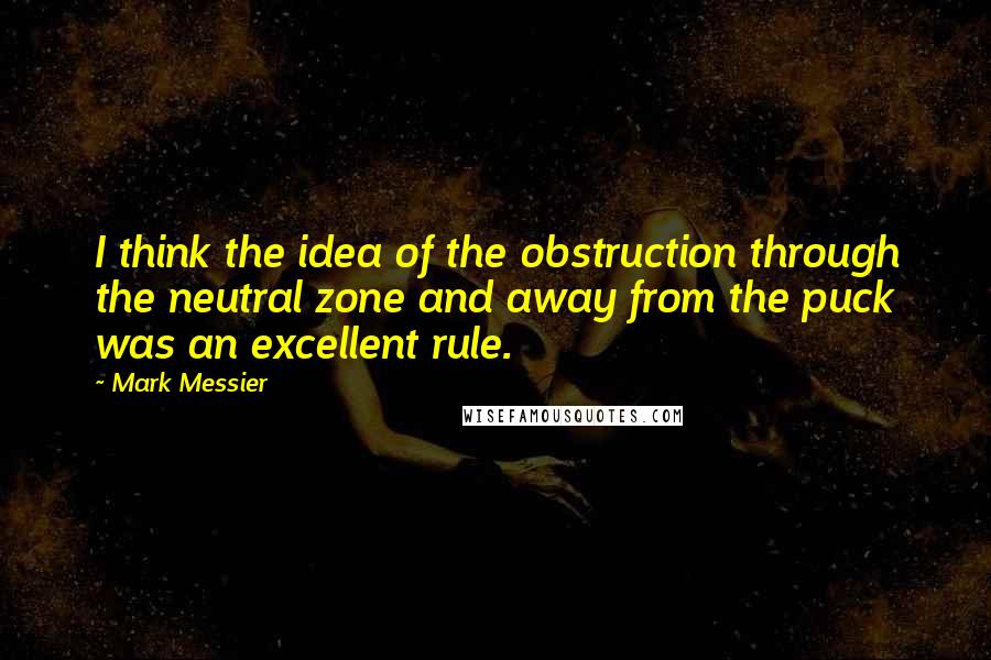 Mark Messier Quotes: I think the idea of the obstruction through the neutral zone and away from the puck was an excellent rule.