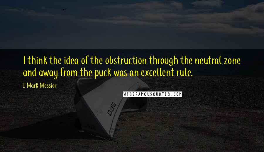 Mark Messier Quotes: I think the idea of the obstruction through the neutral zone and away from the puck was an excellent rule.