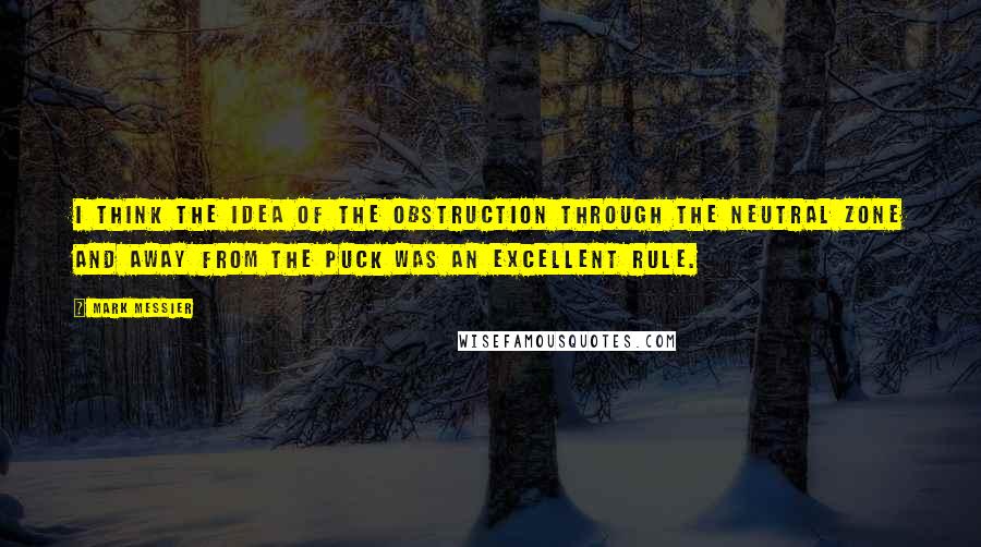 Mark Messier Quotes: I think the idea of the obstruction through the neutral zone and away from the puck was an excellent rule.