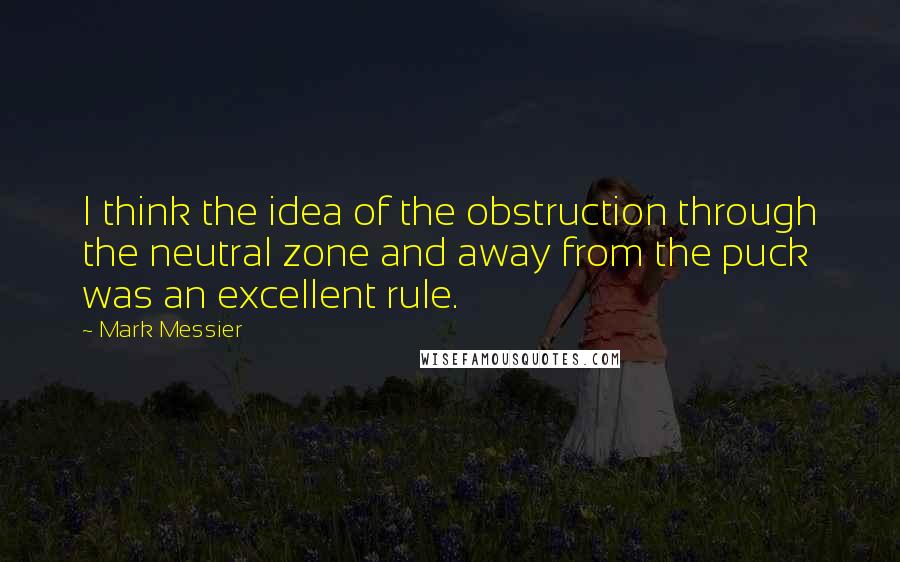 Mark Messier Quotes: I think the idea of the obstruction through the neutral zone and away from the puck was an excellent rule.