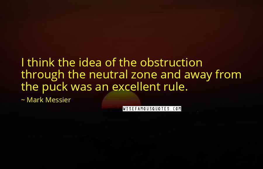 Mark Messier Quotes: I think the idea of the obstruction through the neutral zone and away from the puck was an excellent rule.