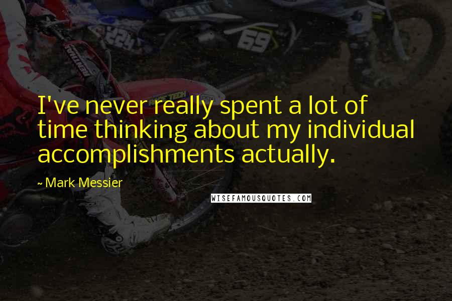 Mark Messier Quotes: I've never really spent a lot of time thinking about my individual accomplishments actually.