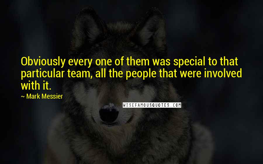 Mark Messier Quotes: Obviously every one of them was special to that particular team, all the people that were involved with it.