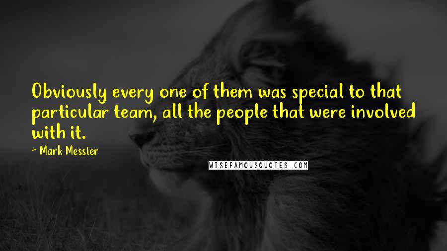 Mark Messier Quotes: Obviously every one of them was special to that particular team, all the people that were involved with it.