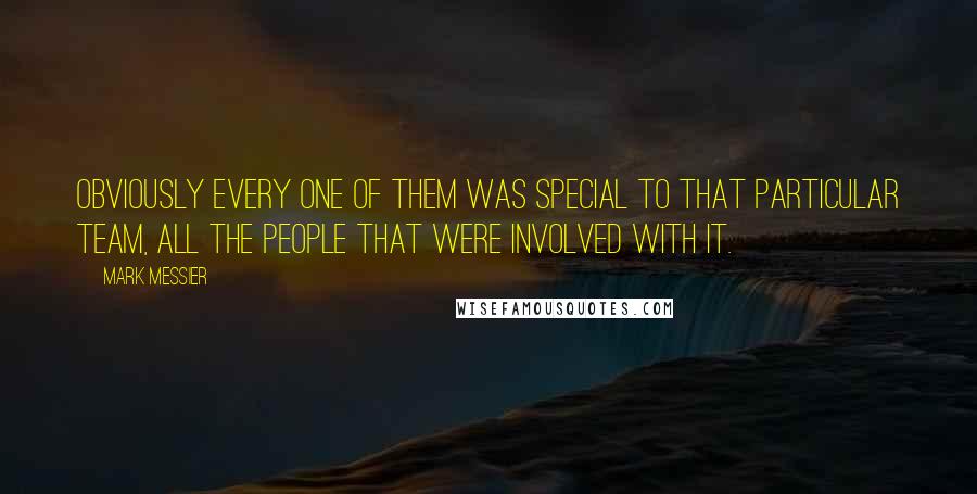 Mark Messier Quotes: Obviously every one of them was special to that particular team, all the people that were involved with it.