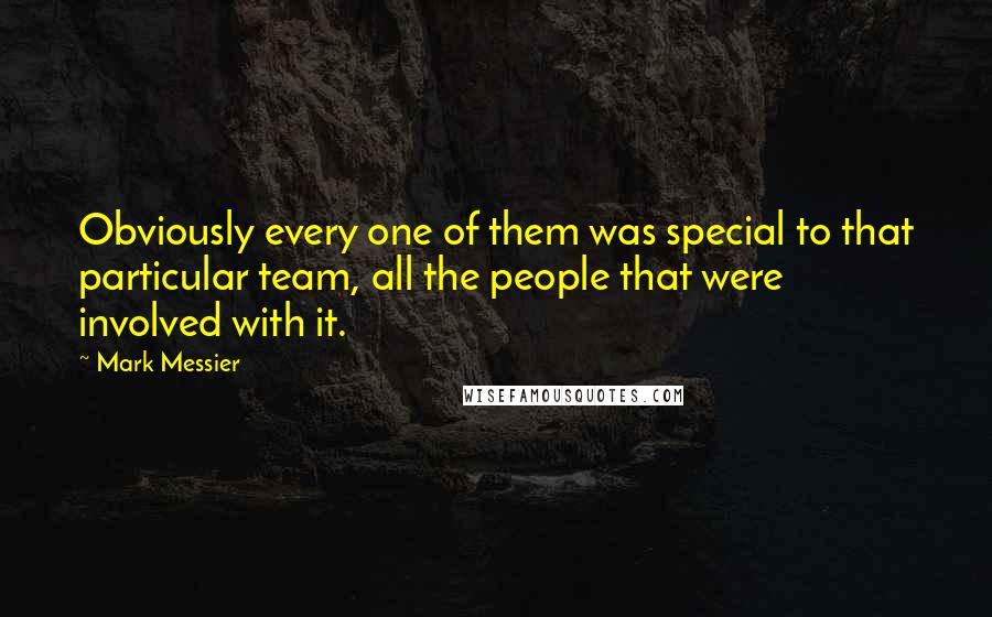 Mark Messier Quotes: Obviously every one of them was special to that particular team, all the people that were involved with it.