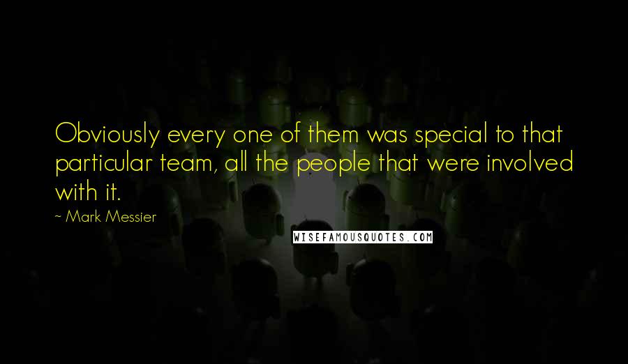 Mark Messier Quotes: Obviously every one of them was special to that particular team, all the people that were involved with it.