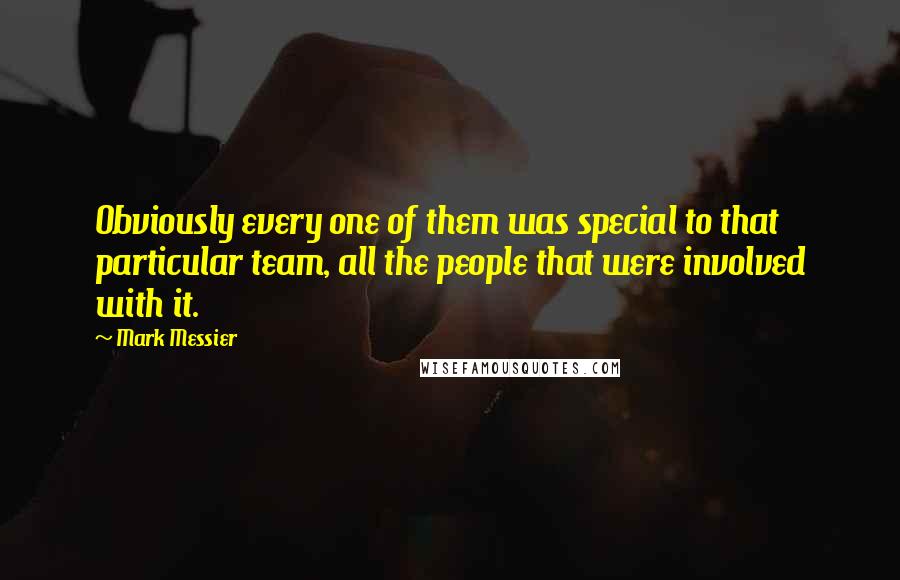 Mark Messier Quotes: Obviously every one of them was special to that particular team, all the people that were involved with it.